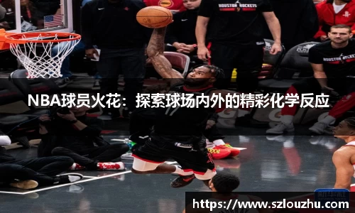 NBA球员火花：探索球场内外的精彩化学反应