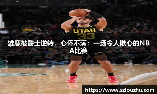 雄鹿被爵士逆转，心怀不满：一场令人揪心的NBA比赛